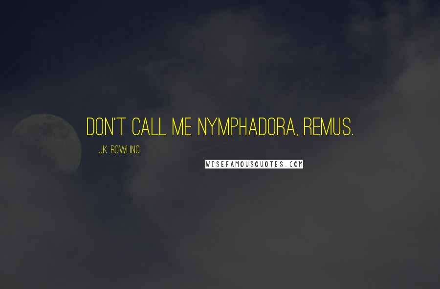 J.K. Rowling Quotes: Don't call me Nymphadora, Remus.