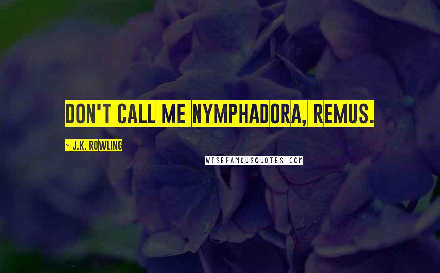 J.K. Rowling Quotes: Don't call me Nymphadora, Remus.