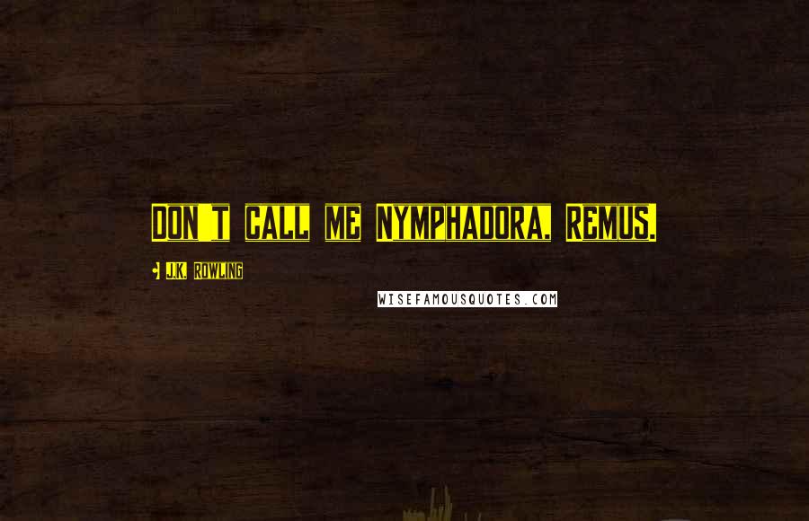 J.K. Rowling Quotes: Don't call me Nymphadora, Remus.