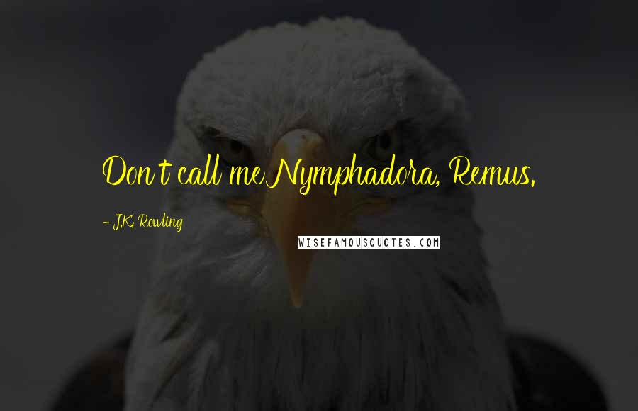 J.K. Rowling Quotes: Don't call me Nymphadora, Remus.
