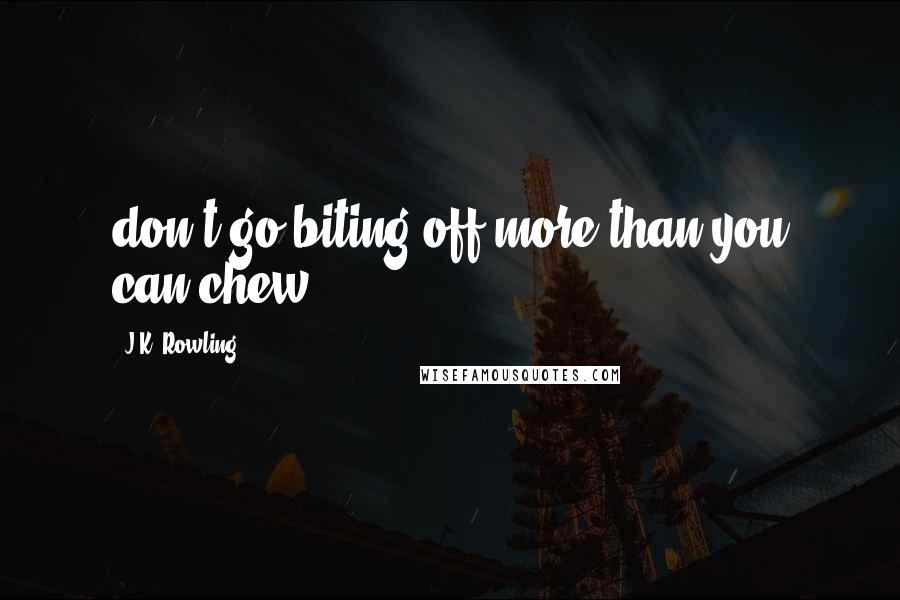 J.K. Rowling Quotes: don't go biting off more than you can chew.