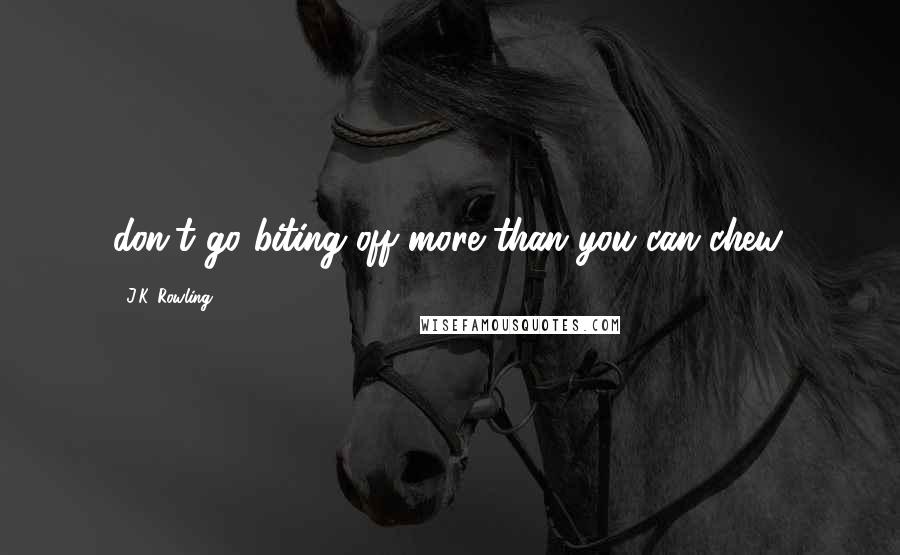 J.K. Rowling Quotes: don't go biting off more than you can chew.