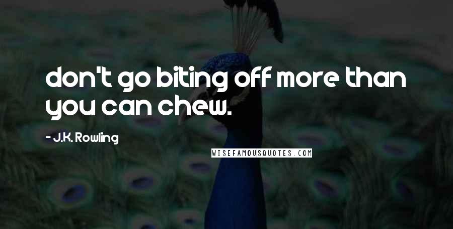 J.K. Rowling Quotes: don't go biting off more than you can chew.