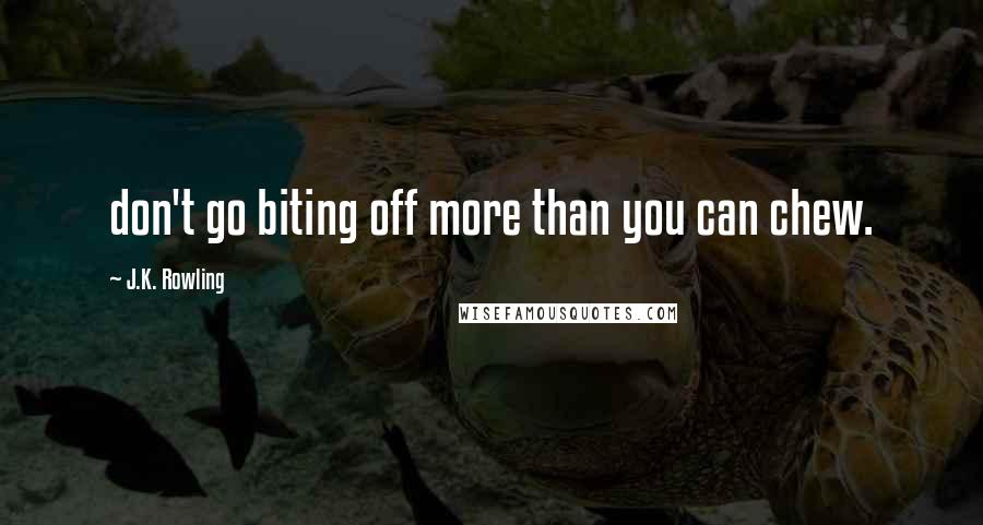 J.K. Rowling Quotes: don't go biting off more than you can chew.