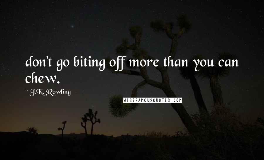 J.K. Rowling Quotes: don't go biting off more than you can chew.