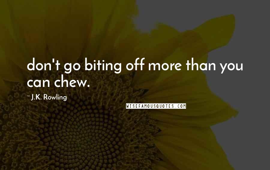 J.K. Rowling Quotes: don't go biting off more than you can chew.