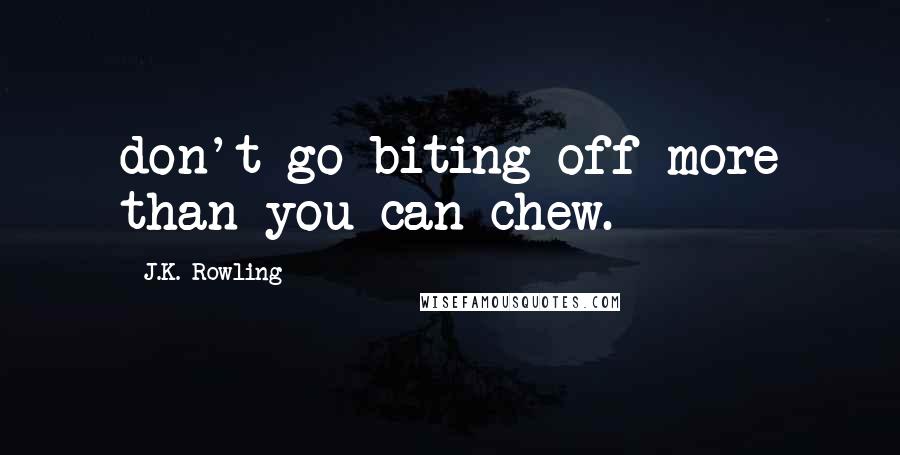 J.K. Rowling Quotes: don't go biting off more than you can chew.