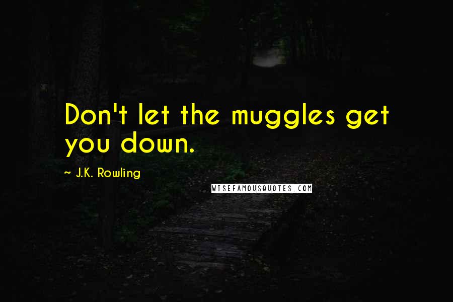 J.K. Rowling Quotes: Don't let the muggles get you down.