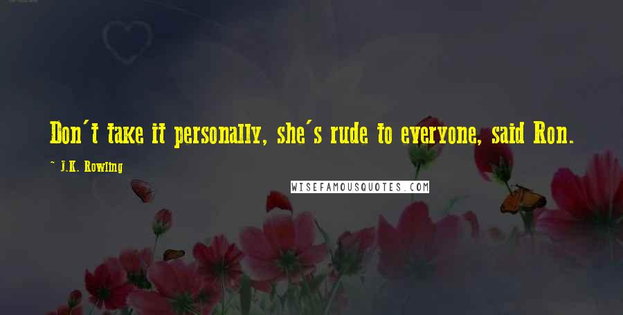 J.K. Rowling Quotes: Don't take it personally, she's rude to everyone, said Ron.