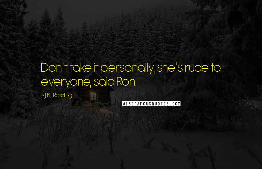 J.K. Rowling Quotes: Don't take it personally, she's rude to everyone, said Ron.