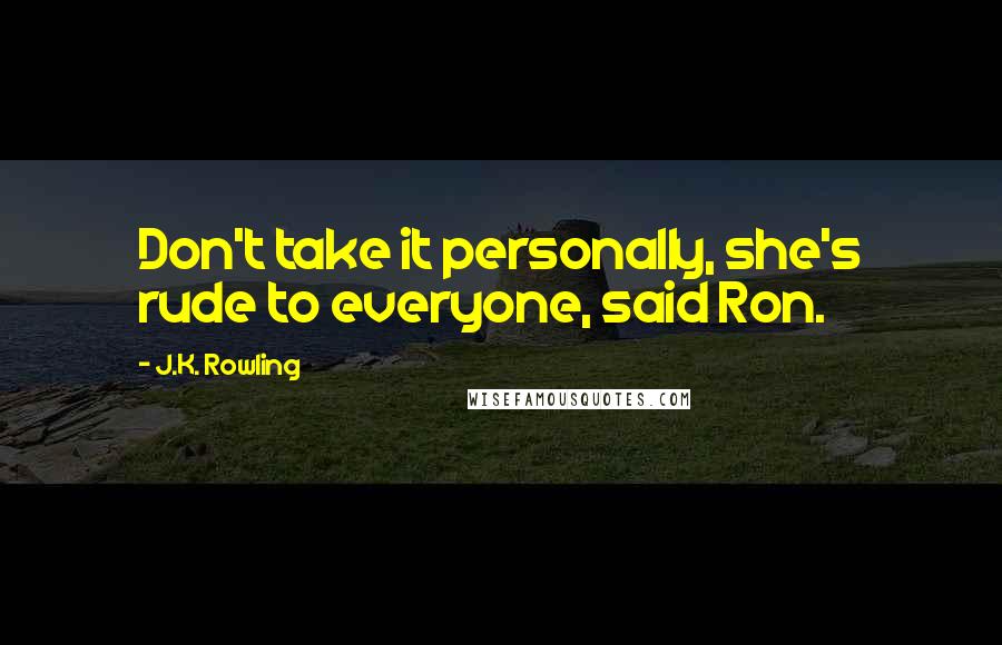 J.K. Rowling Quotes: Don't take it personally, she's rude to everyone, said Ron.