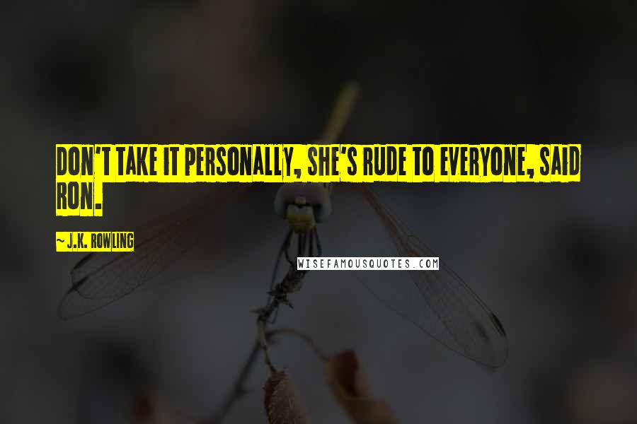 J.K. Rowling Quotes: Don't take it personally, she's rude to everyone, said Ron.