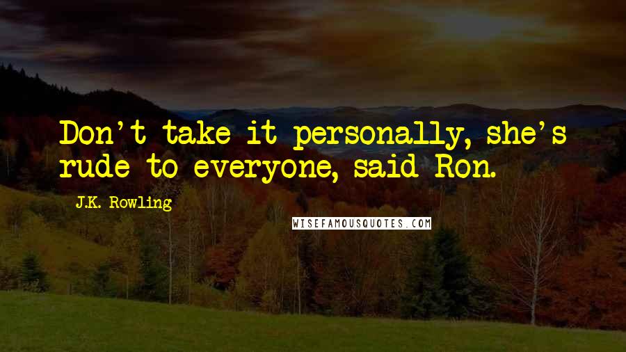 J.K. Rowling Quotes: Don't take it personally, she's rude to everyone, said Ron.
