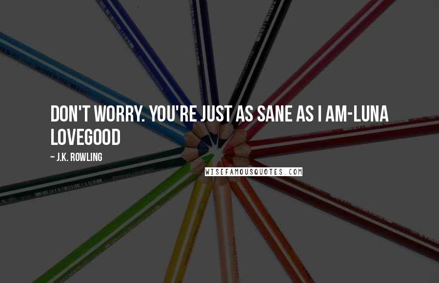 J.K. Rowling Quotes: Don't worry. You're just as sane as I am-Luna Lovegood