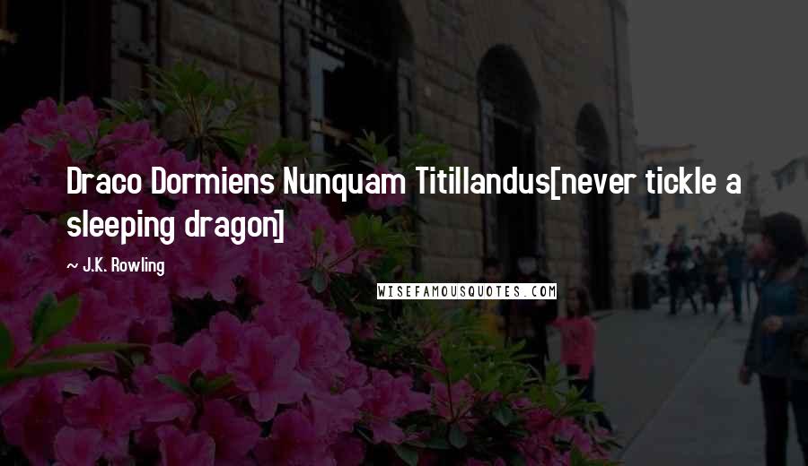 J.K. Rowling Quotes: Draco Dormiens Nunquam Titillandus[never tickle a sleeping dragon]