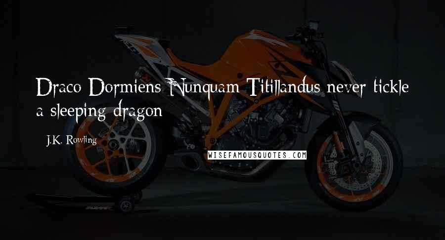 J.K. Rowling Quotes: Draco Dormiens Nunquam Titillandus[never tickle a sleeping dragon]