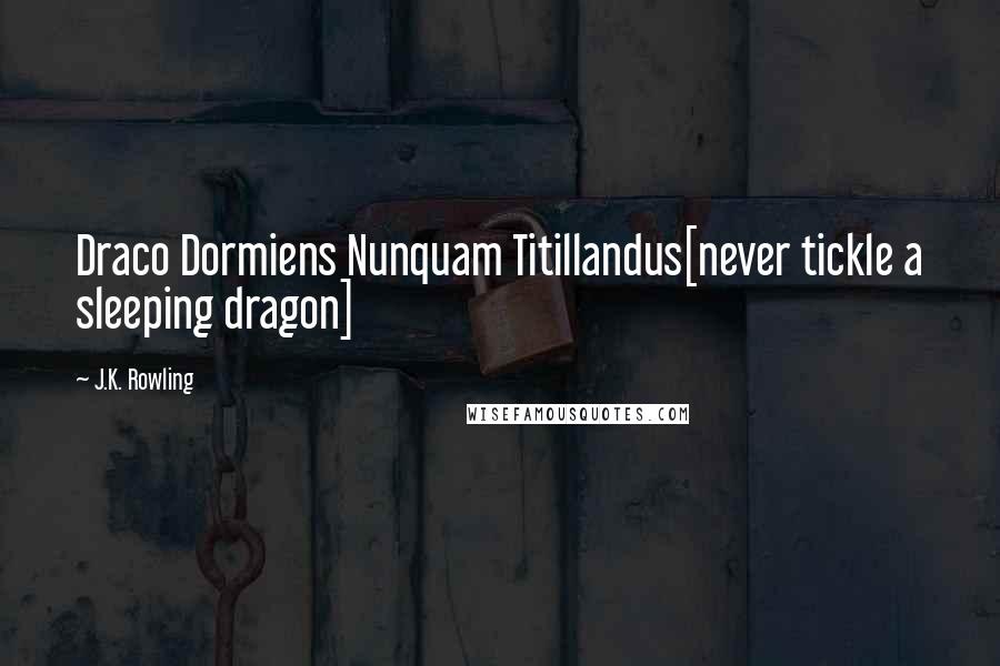 J.K. Rowling Quotes: Draco Dormiens Nunquam Titillandus[never tickle a sleeping dragon]