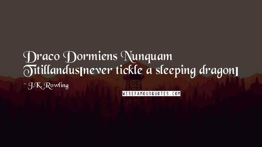 J.K. Rowling Quotes: Draco Dormiens Nunquam Titillandus[never tickle a sleeping dragon]