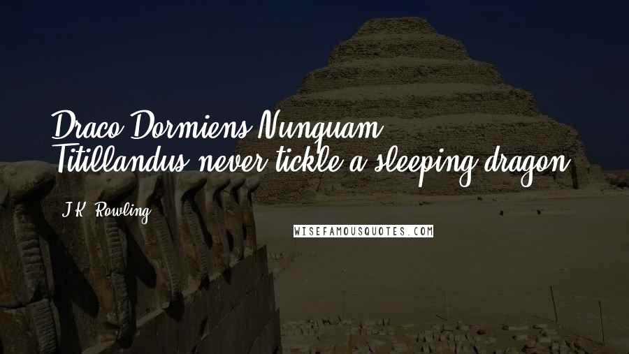 J.K. Rowling Quotes: Draco Dormiens Nunquam Titillandus[never tickle a sleeping dragon]