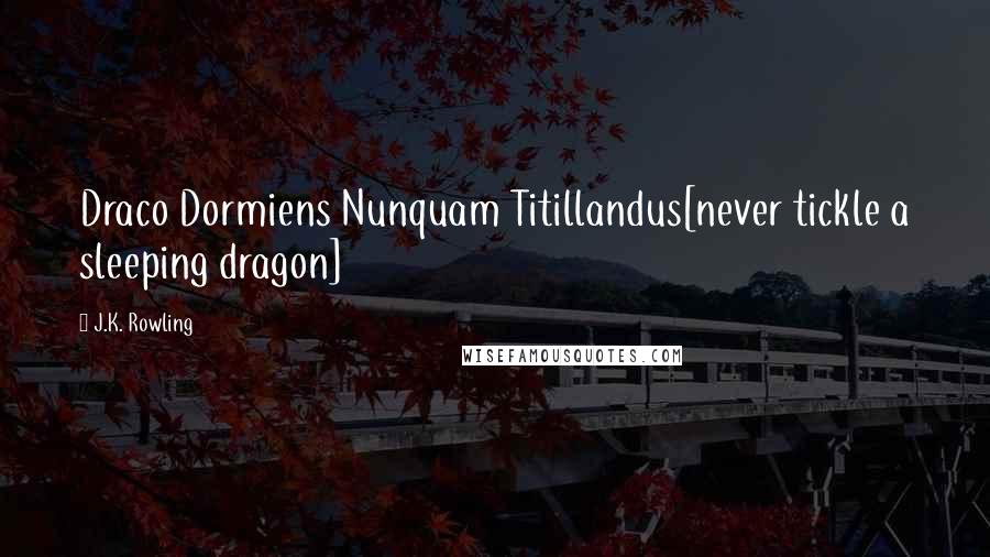 J.K. Rowling Quotes: Draco Dormiens Nunquam Titillandus[never tickle a sleeping dragon]
