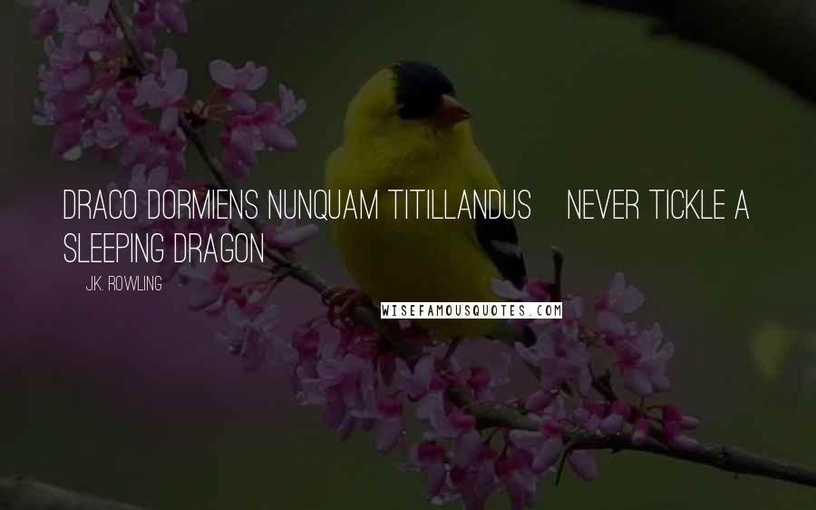 J.K. Rowling Quotes: Draco Dormiens Nunquam Titillandus[never tickle a sleeping dragon]