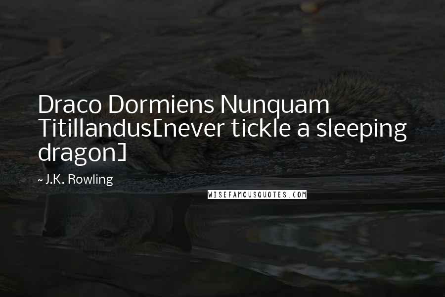 J.K. Rowling Quotes: Draco Dormiens Nunquam Titillandus[never tickle a sleeping dragon]