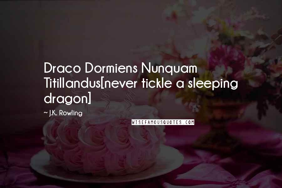J.K. Rowling Quotes: Draco Dormiens Nunquam Titillandus[never tickle a sleeping dragon]