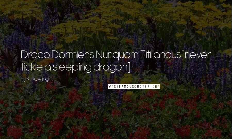 J.K. Rowling Quotes: Draco Dormiens Nunquam Titillandus[never tickle a sleeping dragon]