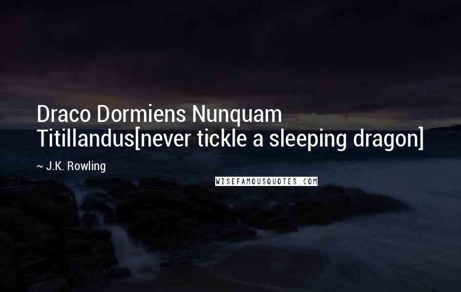 J.K. Rowling Quotes: Draco Dormiens Nunquam Titillandus[never tickle a sleeping dragon]