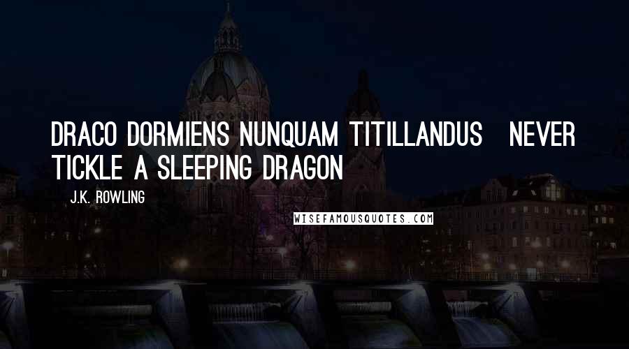 J.K. Rowling Quotes: Draco Dormiens Nunquam Titillandus[never tickle a sleeping dragon]