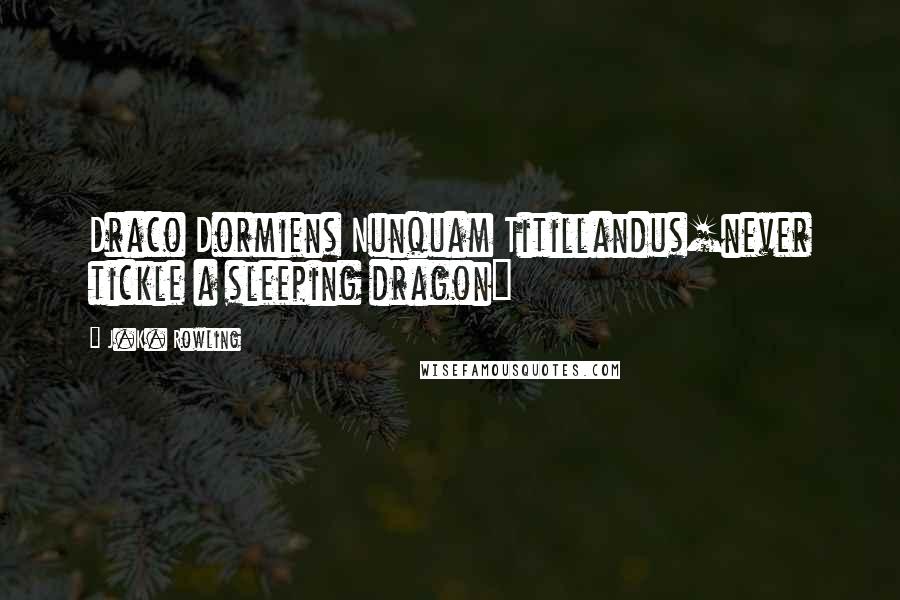 J.K. Rowling Quotes: Draco Dormiens Nunquam Titillandus[never tickle a sleeping dragon]