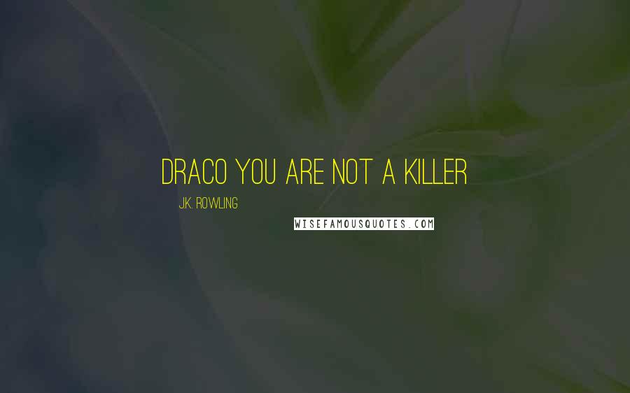 J.K. Rowling Quotes: Draco you are not a killer