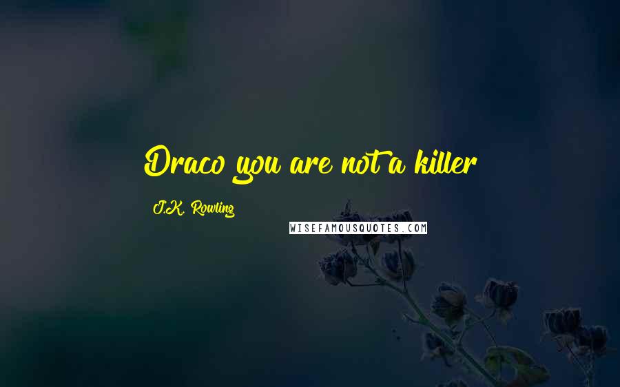 J.K. Rowling Quotes: Draco you are not a killer