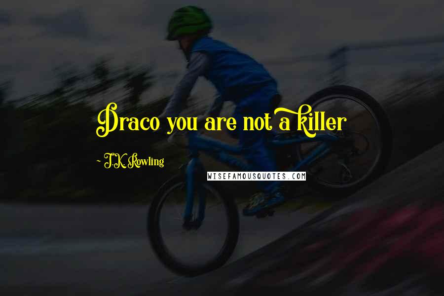 J.K. Rowling Quotes: Draco you are not a killer