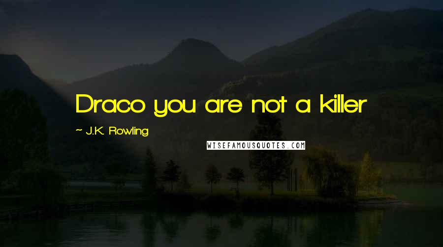 J.K. Rowling Quotes: Draco you are not a killer