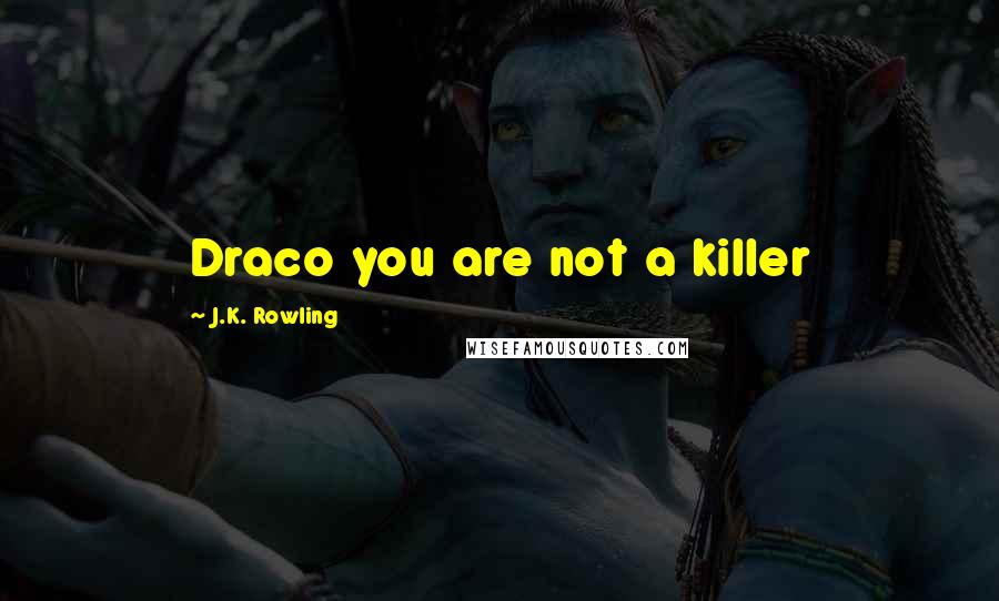 J.K. Rowling Quotes: Draco you are not a killer