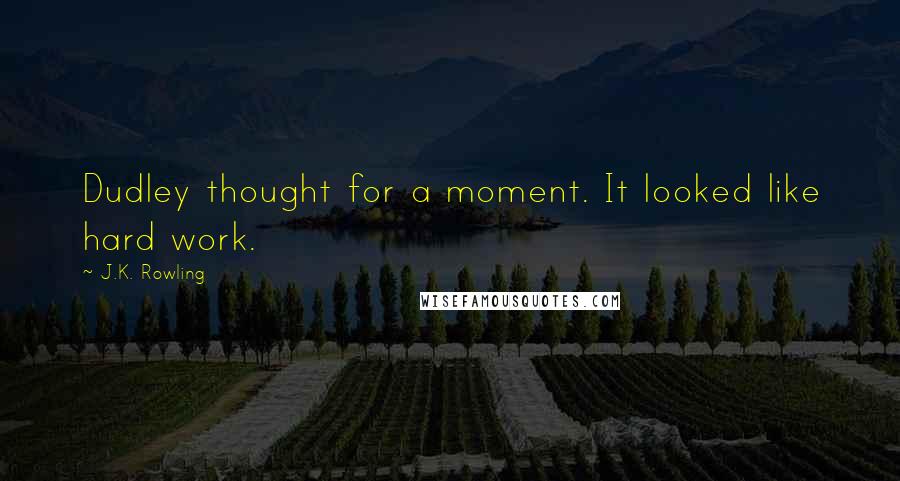 J.K. Rowling Quotes: Dudley thought for a moment. It looked like hard work.
