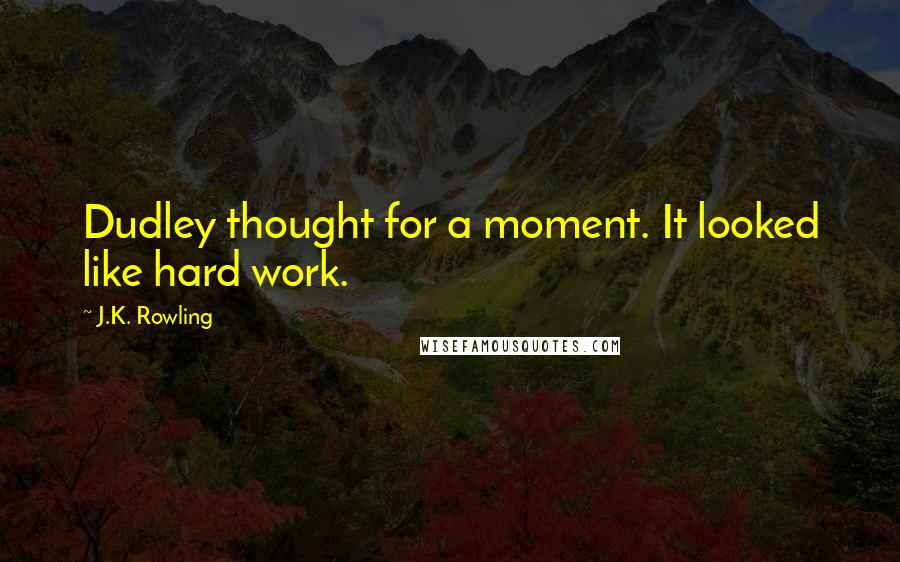 J.K. Rowling Quotes: Dudley thought for a moment. It looked like hard work.