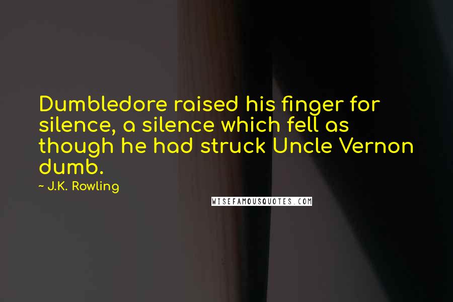 J.K. Rowling Quotes: Dumbledore raised his finger for silence, a silence which fell as though he had struck Uncle Vernon dumb.