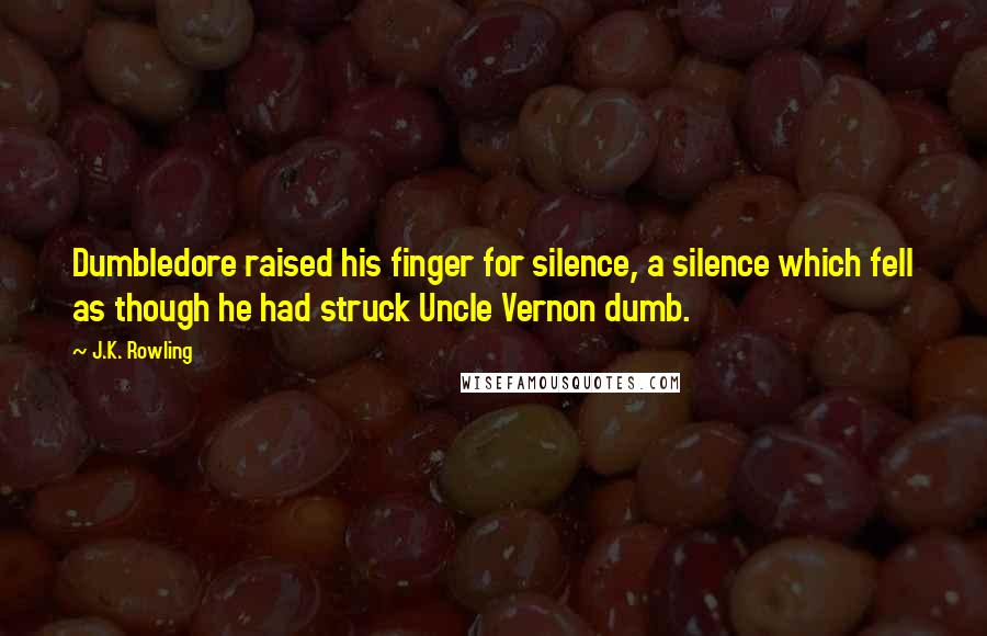 J.K. Rowling Quotes: Dumbledore raised his finger for silence, a silence which fell as though he had struck Uncle Vernon dumb.