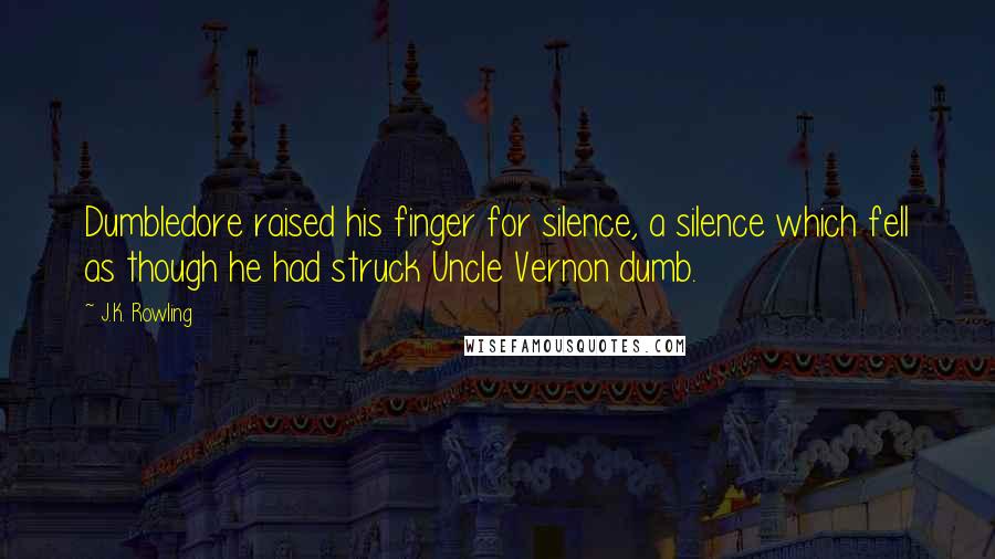 J.K. Rowling Quotes: Dumbledore raised his finger for silence, a silence which fell as though he had struck Uncle Vernon dumb.