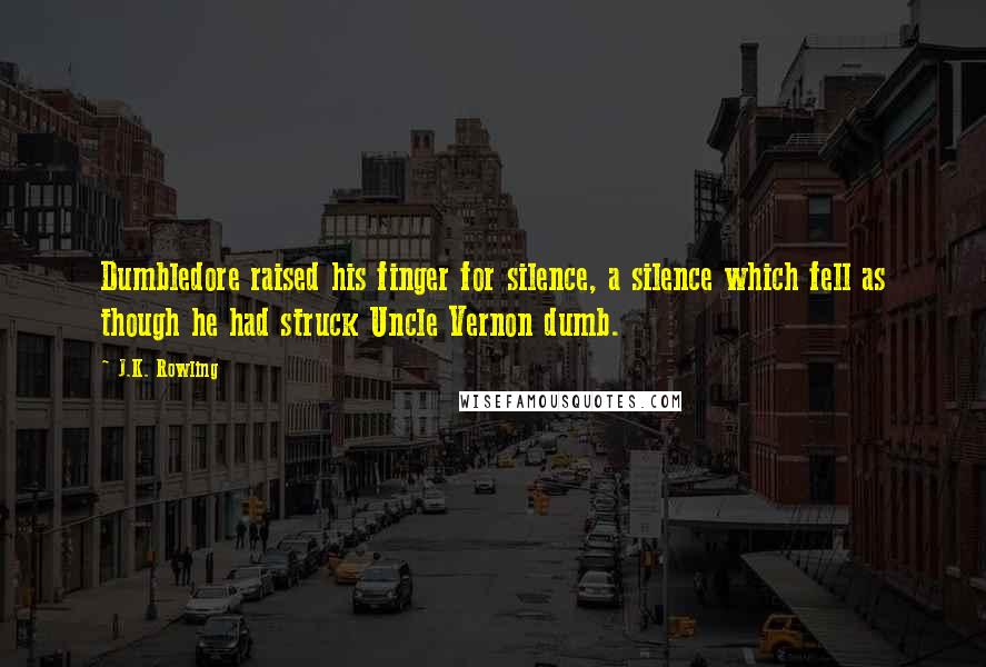 J.K. Rowling Quotes: Dumbledore raised his finger for silence, a silence which fell as though he had struck Uncle Vernon dumb.