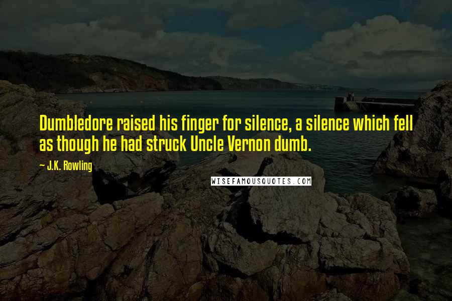 J.K. Rowling Quotes: Dumbledore raised his finger for silence, a silence which fell as though he had struck Uncle Vernon dumb.
