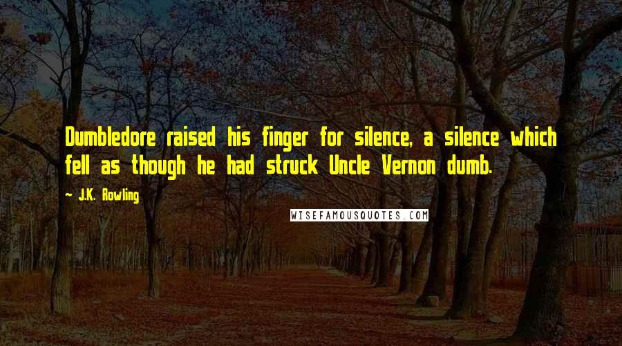 J.K. Rowling Quotes: Dumbledore raised his finger for silence, a silence which fell as though he had struck Uncle Vernon dumb.