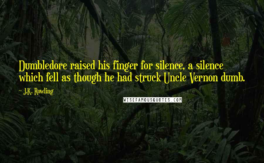 J.K. Rowling Quotes: Dumbledore raised his finger for silence, a silence which fell as though he had struck Uncle Vernon dumb.