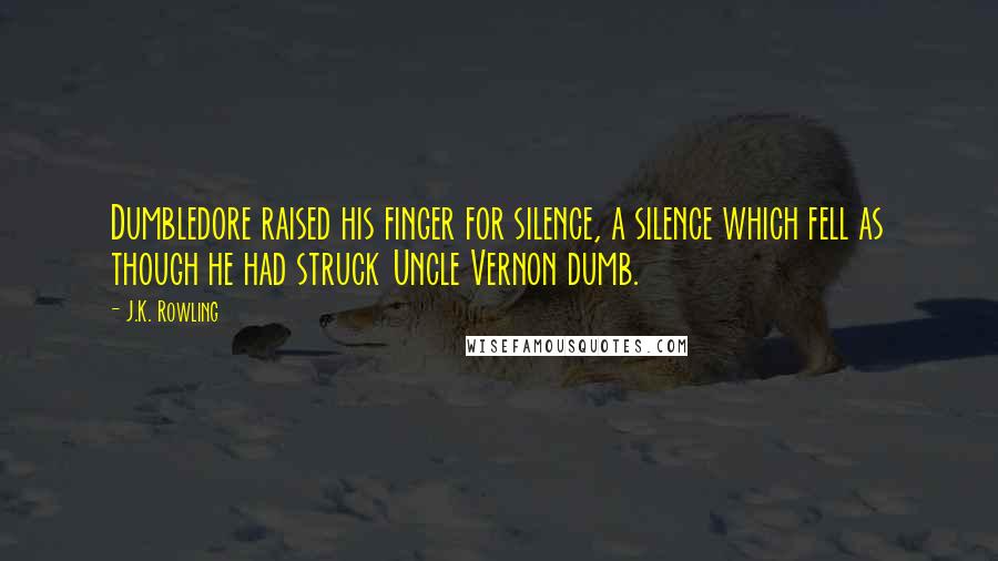 J.K. Rowling Quotes: Dumbledore raised his finger for silence, a silence which fell as though he had struck Uncle Vernon dumb.