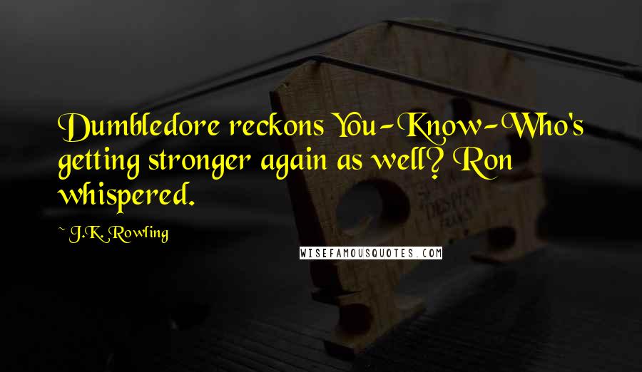 J.K. Rowling Quotes: Dumbledore reckons You-Know-Who's getting stronger again as well? Ron whispered.