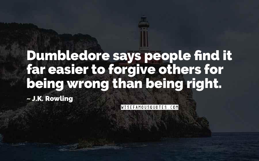 J.K. Rowling Quotes: Dumbledore says people find it far easier to forgive others for being wrong than being right.