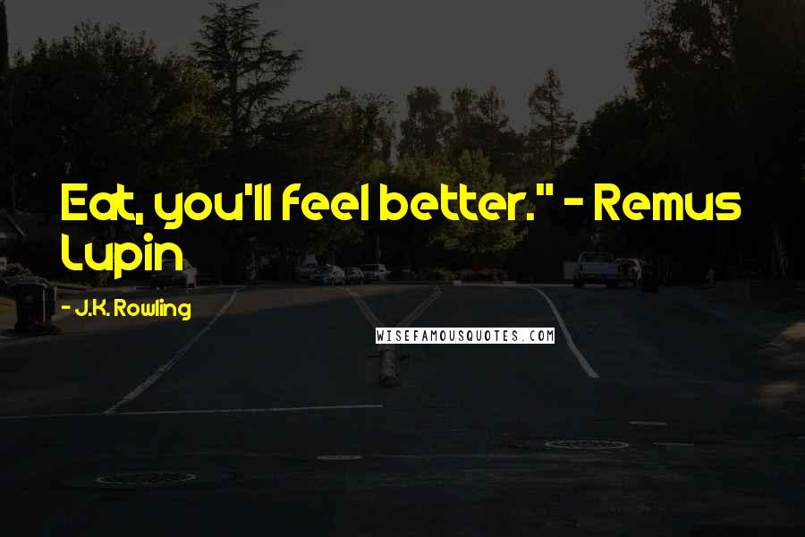 J.K. Rowling Quotes: Eat, you'll feel better." - Remus Lupin