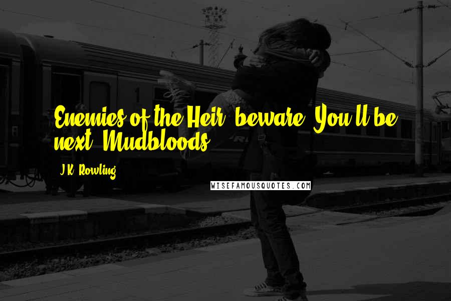 J.K. Rowling Quotes: Enemies of the Heir, beware! You'll be next, Mudbloods!